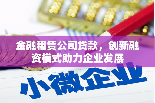 高坪金融租赁公司贷款，创新融资模式助力企业发展